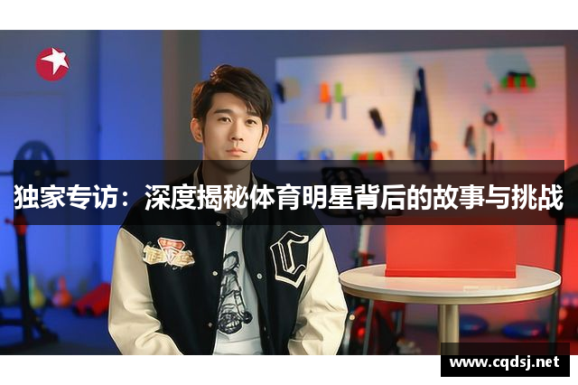 独家专访：深度揭秘体育明星背后的故事与挑战