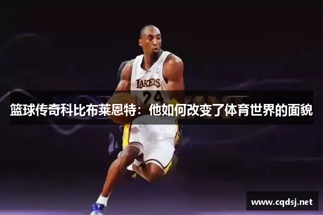 篮球传奇科比布莱恩特：他如何改变了体育世界的面貌