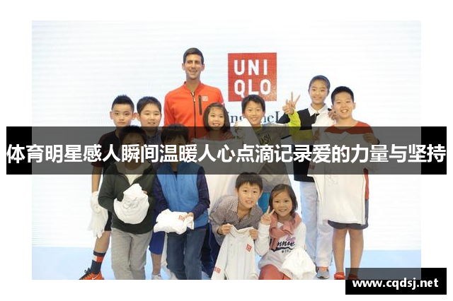 体育明星感人瞬间温暖人心点滴记录爱的力量与坚持