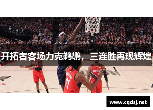 开拓者客场力克鹈鹕，三连胜再现辉煌