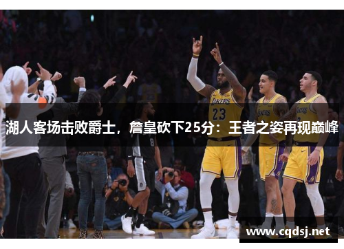 湖人客场击败爵士，詹皇砍下25分：王者之姿再现巅峰