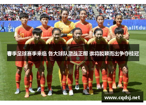 春季足球赛季来临 各大球队激战正酣 谁将脱颖而出争夺桂冠